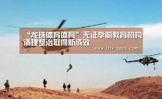 “龙珠体育体育”无证学前教育机构清理整治取得新成效(图1) 龙珠体育体育
