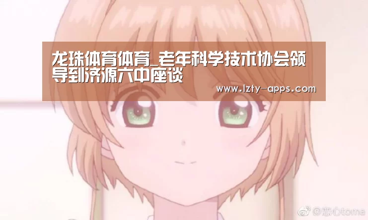 龙珠体育体育_老年科学技术协会领导到济源六中座谈(图2) 龙珠体育体育