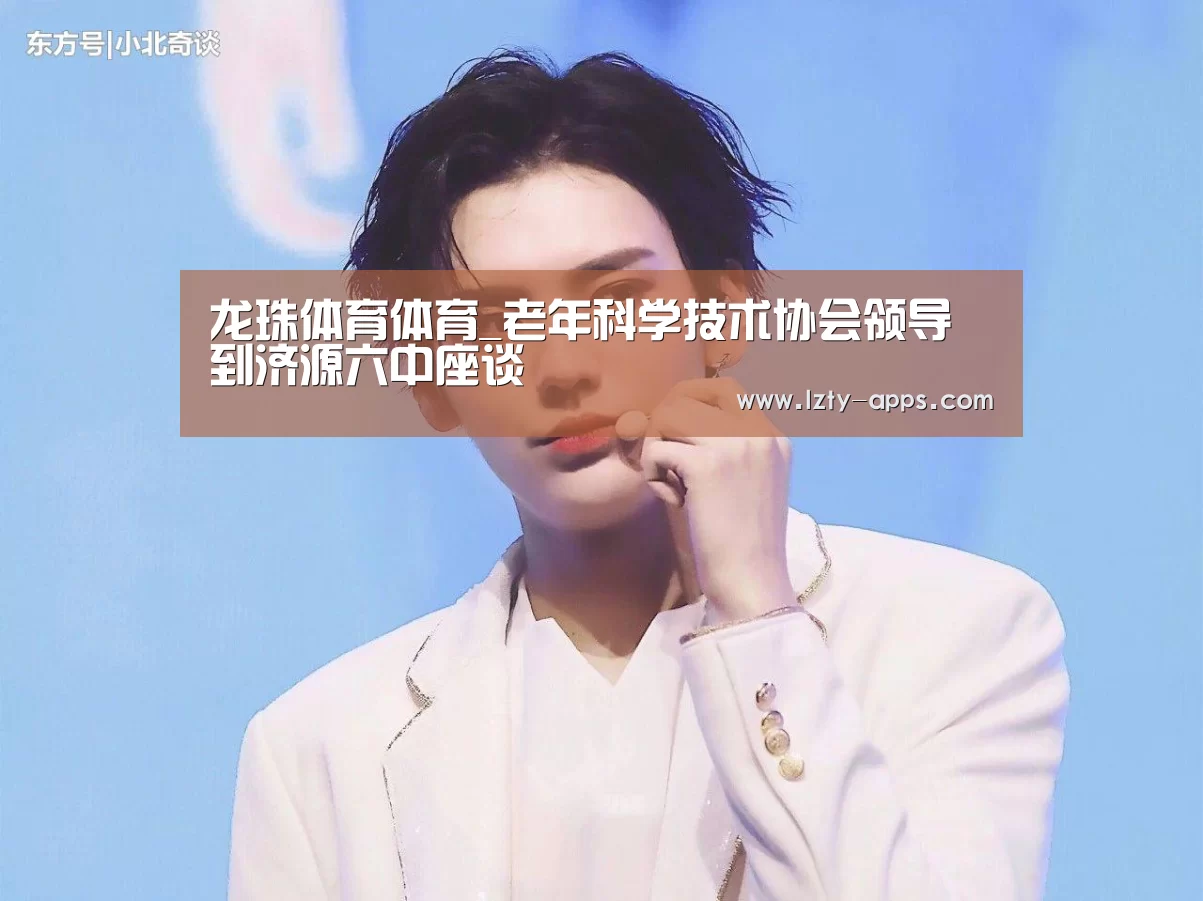 龙珠体育体育_老年科学技术协会领导到济源六中座谈(图3) 龙珠体育体育