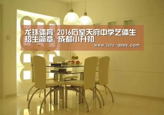 龙珠体育_2016石室天府中学艺体生招生简章-成都小升初(图2) 龙珠体育