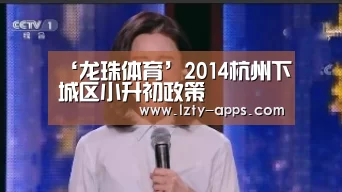 ‘龙珠体育’2014杭州下城区小升初政策(图1) 龙珠体育