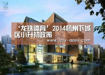 ‘龙珠体育’2014杭州下城区小升初政策(图4) 龙珠体育