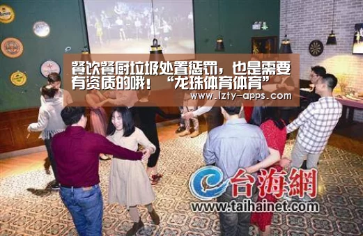 餐饮餐厨垃圾处置惩罚,也是需要有资质的哦!“龙珠体育体育”(图4) 龙珠体育体育